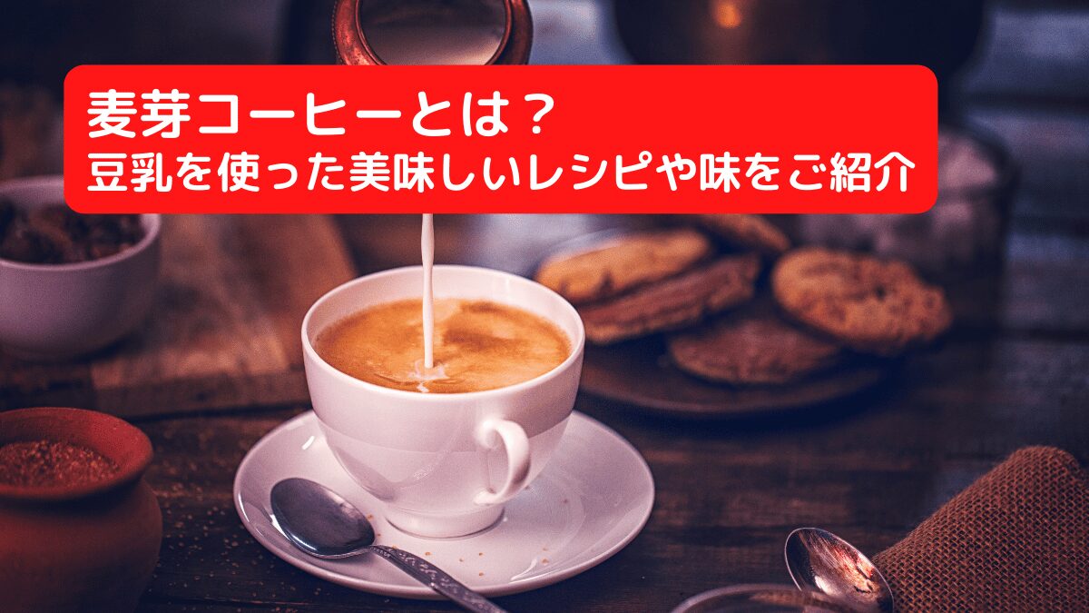 麦芽コーヒーとは？豆乳を使った美味しいレシピや味をご紹介